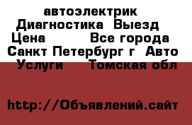 автоэлектрик. Диагностика. Выезд › Цена ­ 500 - Все города, Санкт-Петербург г. Авто » Услуги   . Томская обл.